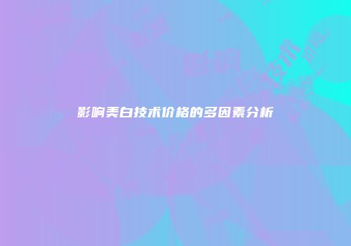 影响美白技术价格的多因素分析