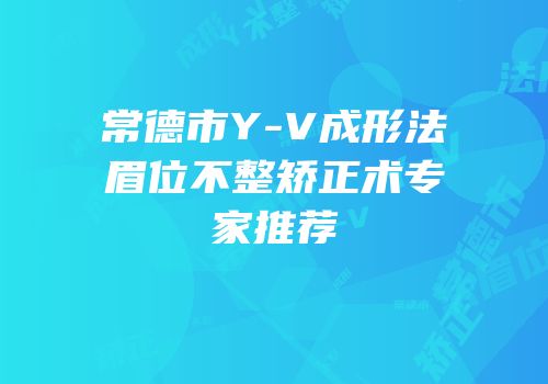 常德市Y-V成形法眉位不整矫正术专家推荐