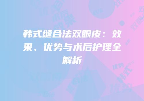韩式缝合法双眼皮：效果、优势与术后护理全解析