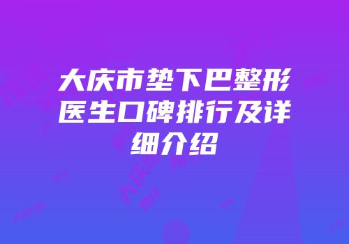 大庆市垫下巴整形医生口碑排行及详细介绍
