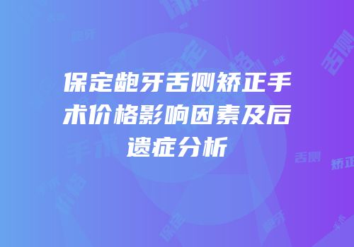 保定龅牙舌侧矫正手术价格影响因素及后遗症分析