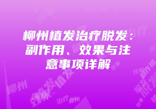 柳州植发治疗脱发：副作用、效果与注意事项详解