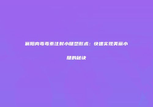 襄阳肉毒毒素注射小腿塑形术：快速实现美丽小腿的秘诀