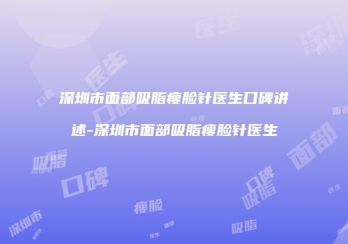 深圳市面部吸脂瘦脸针医生口碑讲述-深圳市面部吸脂瘦脸针医生
