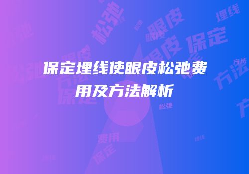 保定埋线使眼皮松弛费用及方法解析