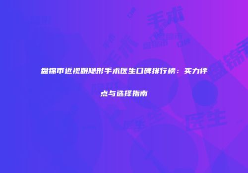 盘锦市近视眼隐形手术医生口碑排行榜：实力评点与选择指南