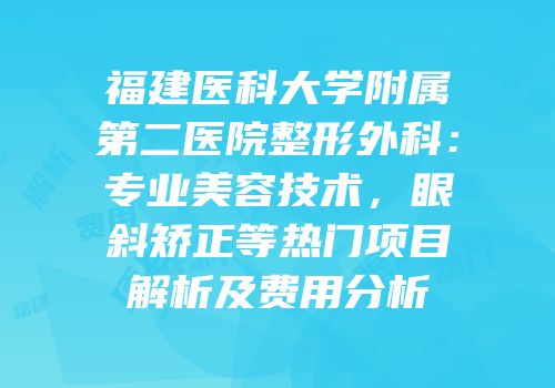 福建医科大学附属第二医院整形外科：专业美容技术，眼斜矫正等热门项目解析及费用分析