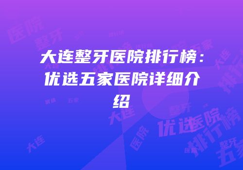 大连整牙医院排行榜：优选五家医院详细介绍