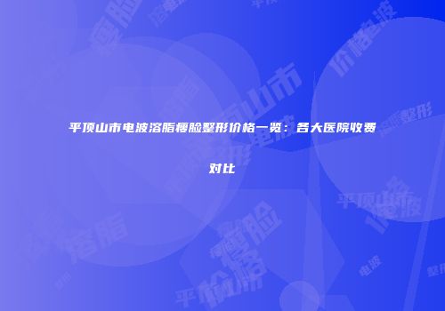 平顶山市电波溶脂瘦脸整形价格一览：各大医院收费对比