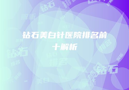 钻石美白针医院排名前十解析