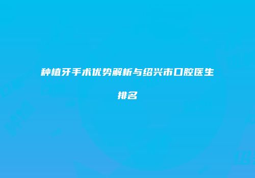 种植牙手术优势解析与绍兴市口腔医生排名