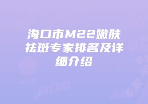 海口市M22嫩肤祛斑专家排名及详细介绍