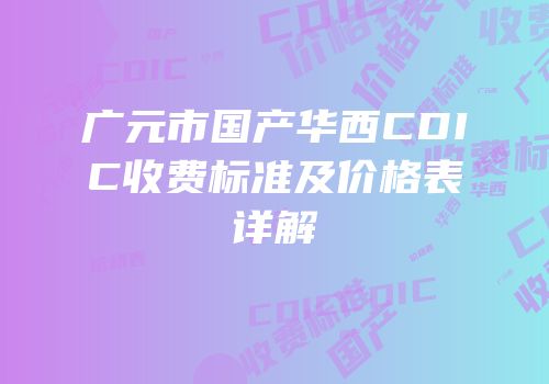 广元市国产华西CDIC收费标准及价格表详解