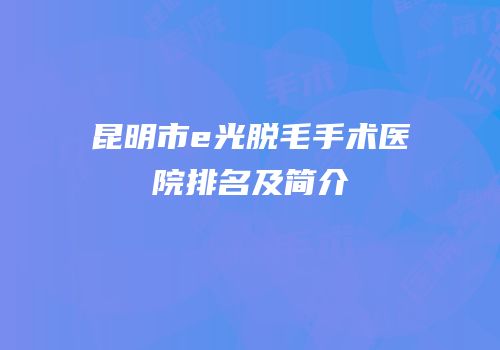 昆明市e光脱毛手术医院排名及简介