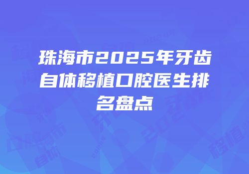 珠海市2025年牙齿自体移植口腔医生排名盘点