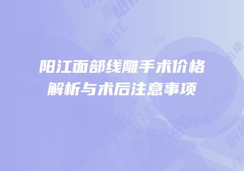 阳江面部线雕手术价格解析与术后注意事项