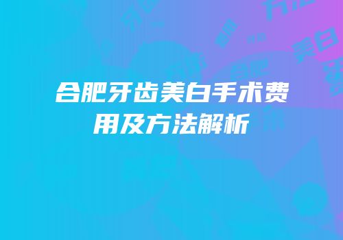 合肥牙齿美白手术费用及方法解析