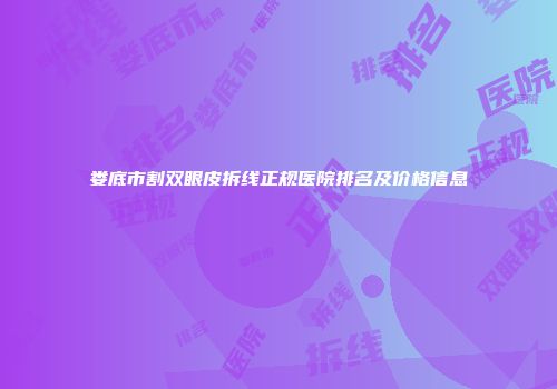 娄底市割双眼皮拆线正规医院排名及价格信息