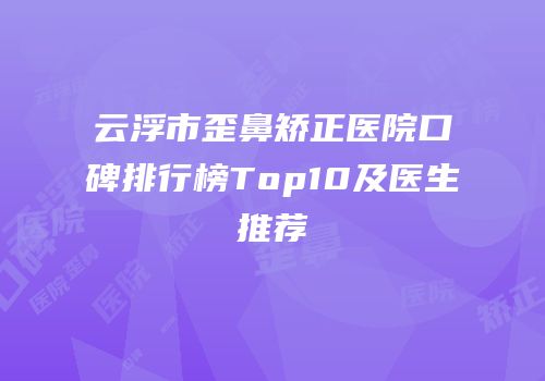 云浮市歪鼻矫正医院口碑排行榜Top10及医生推荐