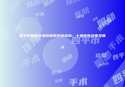 四平市眼部手术修复医院排名榜：十强医院名单及简介
