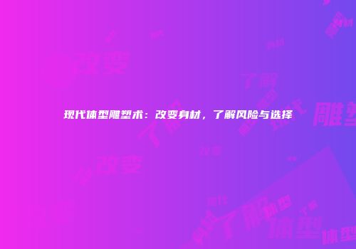 现代体型雕塑术：改变身材，了解风险与选择