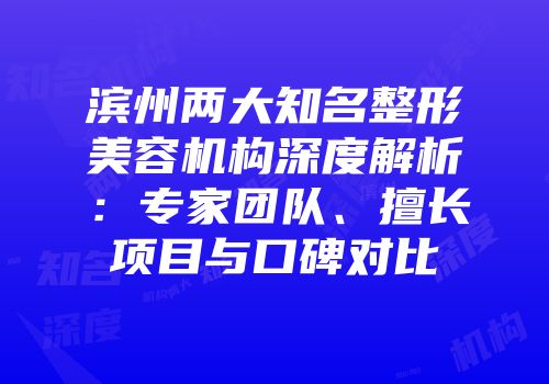 滨州两大知名整形美容机构深度解析：专家团队、擅长项目与口碑对比