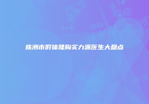 株洲市假体隆胸实力派医生大盘点