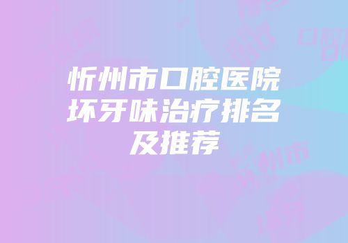 忻州市口腔医院坏牙味治疗排名及推荐