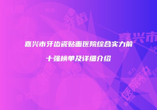 嘉兴市牙齿瓷贴面医院综合实力前十强榜单及详细介绍