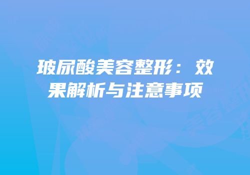 玻尿酸美容整形：效果解析与注意事项