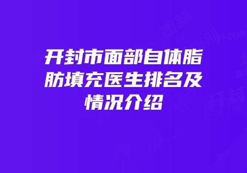 开封市面部自体脂肪填充医生排名及情况介绍