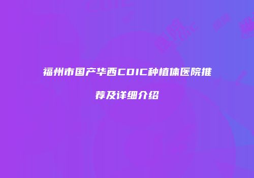福州市国产华西CDIC种植体医院推荐及详细介绍