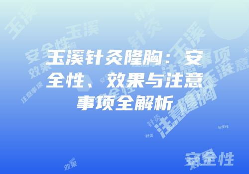 玉溪针灸隆胸：安全性、效果与注意事项全解析