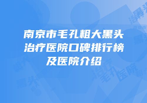 南京市毛孔粗大黑头治疗医院口碑排行榜及医院介绍