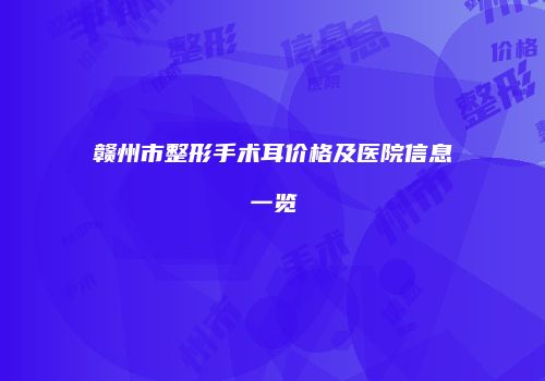 赣州市整形手术耳价格及医院信息一览