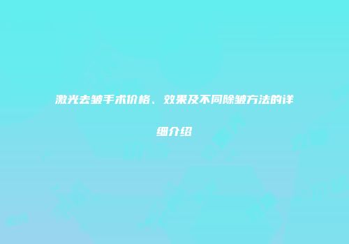 激光去皱手术价格、效果及不同除皱方法的详细介绍