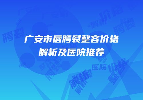 广安市唇腭裂整容价格解析及医院推荐