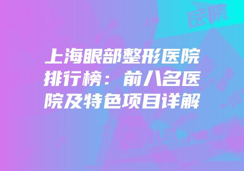 上海眼部整形医院排行榜：前八名医院及特色项目详解