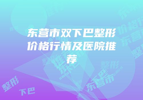 东营市双下巴整形价格行情及医院推荐