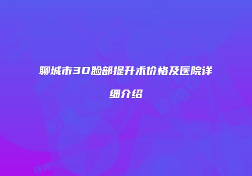 聊城市3D脸部提升术价格及医院详细介绍