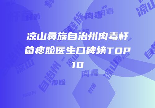 凉山彝族自治州肉毒杆菌瘦脸医生口碑榜TOP10