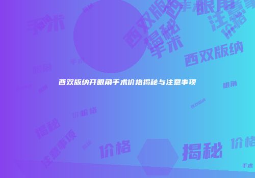 西双版纳开眼角手术价格揭秘与注意事项