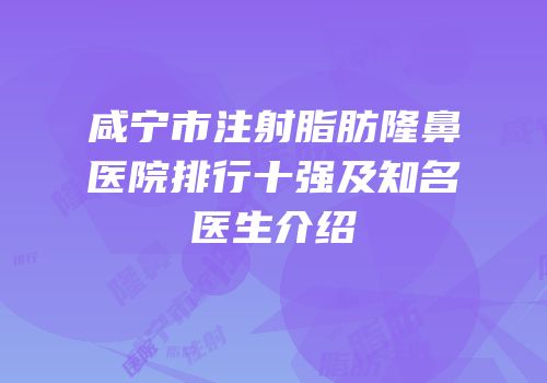咸宁市注射脂肪隆鼻医院排行十强及知名医生介绍