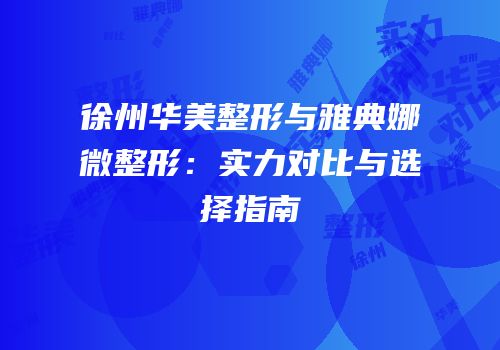 徐州华美整形与雅典娜微整形：实力对比与选择指南