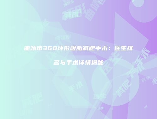 曲靖市360环形吸脂减肥手术：医生排名与手术详情揭秘