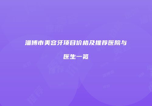 淄博市美容牙项目价格及推荐医院与医生一览