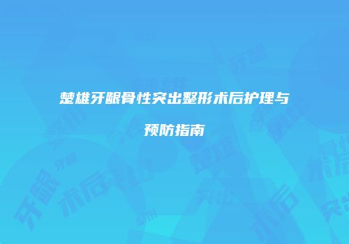 楚雄牙龈骨性突出整形术后护理与预防指南