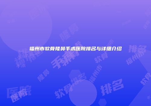福州市软骨隆鼻手术医院排名与详细介绍