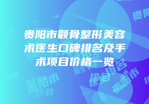 贵阳市颧骨整形美容术医生口碑排名及手术项目价格一览