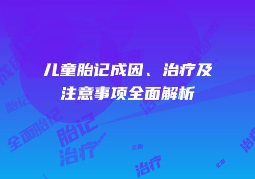 儿童胎记成因、治疗及注意事项全面解析